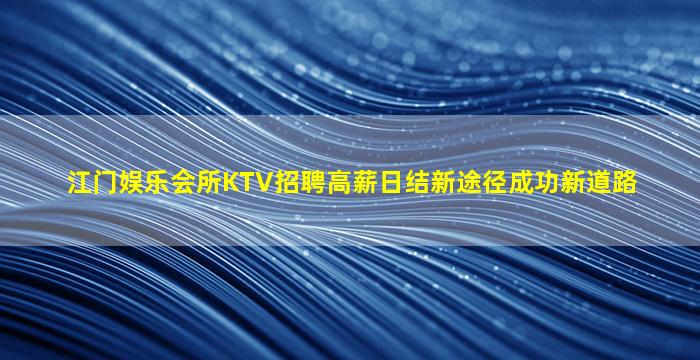 江门娱乐会所KTV招聘高薪日结新途径成功新道路